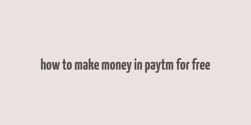 how to make money in paytm for free