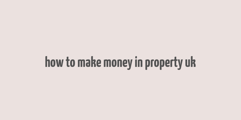 how to make money in property uk