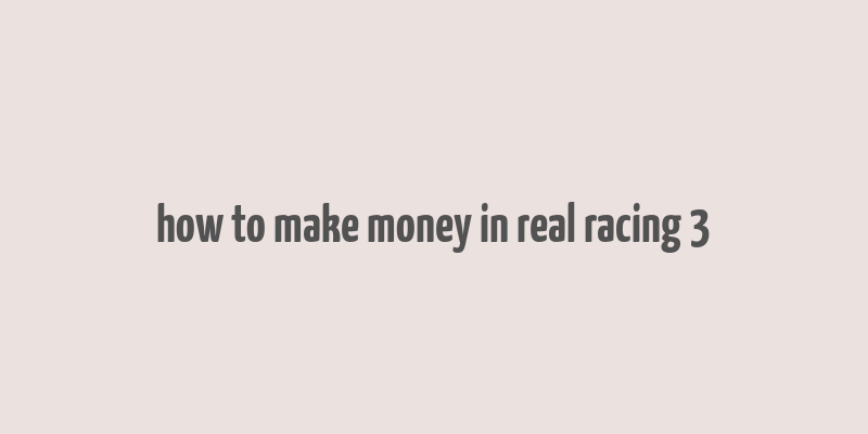 how to make money in real racing 3