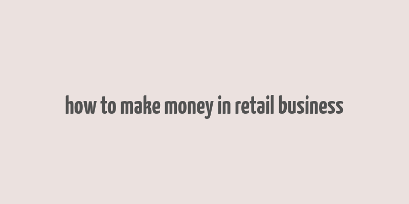 how to make money in retail business