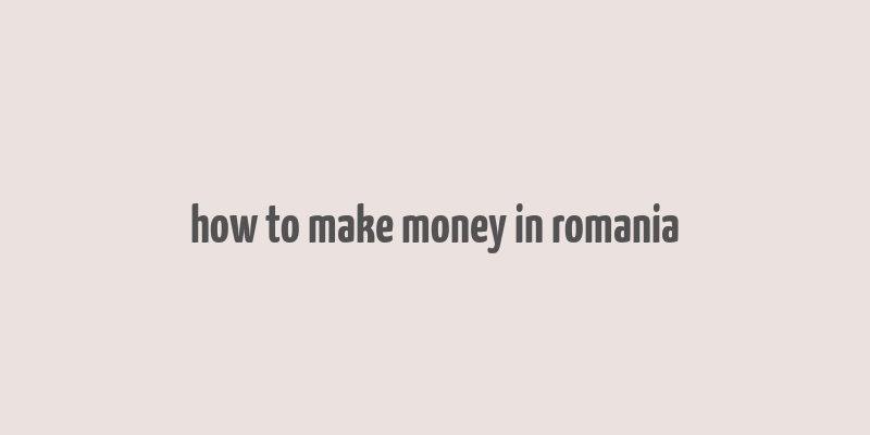 how to make money in romania