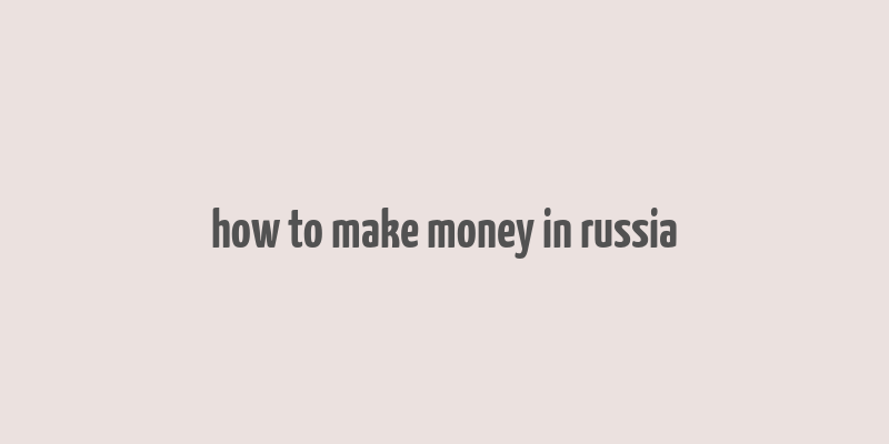 how to make money in russia