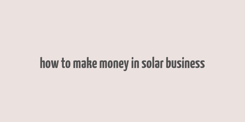 how to make money in solar business