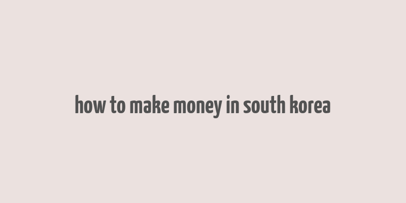 how to make money in south korea