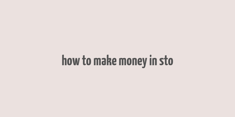 how to make money in sto