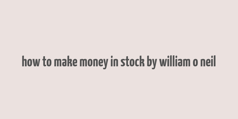 how to make money in stock by william o neil