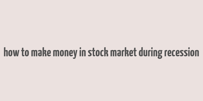 how to make money in stock market during recession