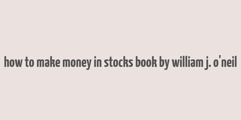 how to make money in stocks book by william j. o'neil