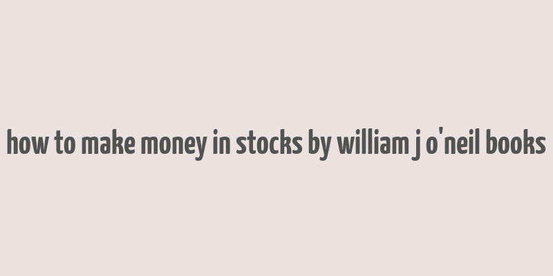 how to make money in stocks by william j o'neil books