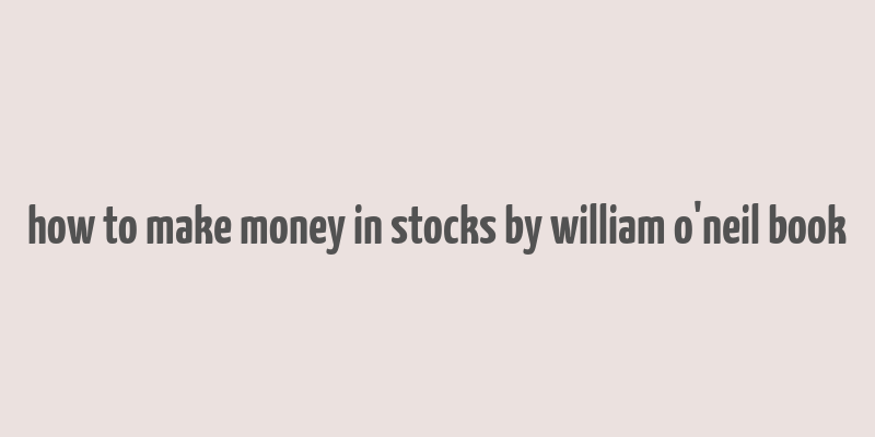 how to make money in stocks by william o'neil book