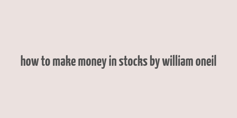 how to make money in stocks by william oneil