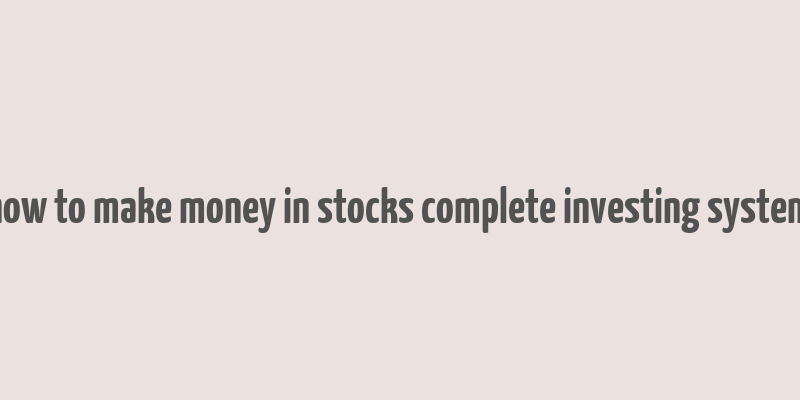 how to make money in stocks complete investing system