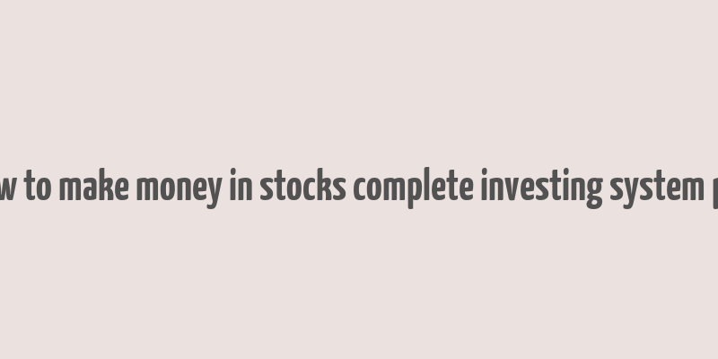 how to make money in stocks complete investing system pdf