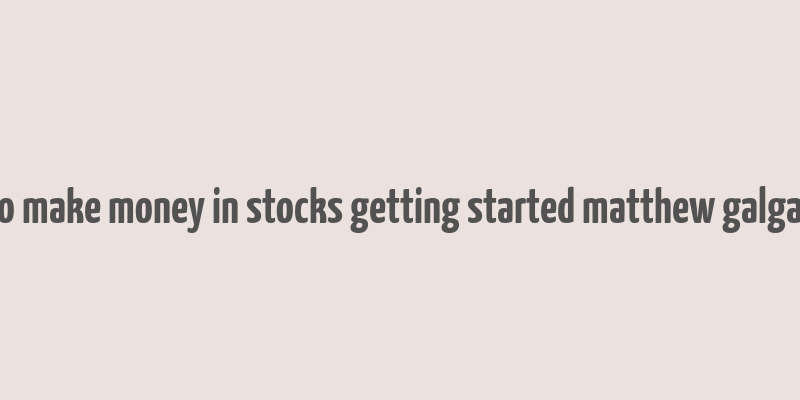 how to make money in stocks getting started matthew galgani pdf