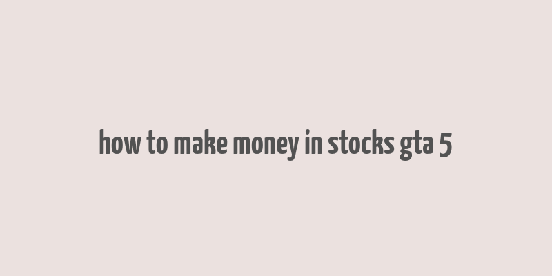 how to make money in stocks gta 5