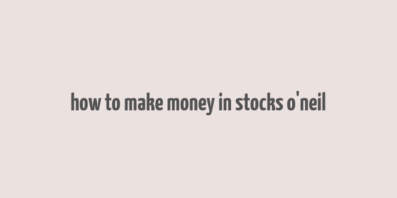 how to make money in stocks o'neil