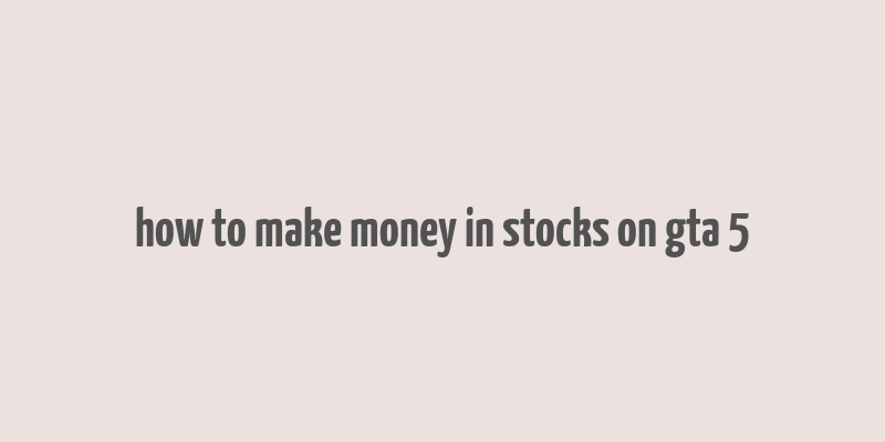 how to make money in stocks on gta 5