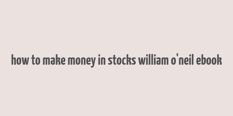 how to make money in stocks william o'neil ebook