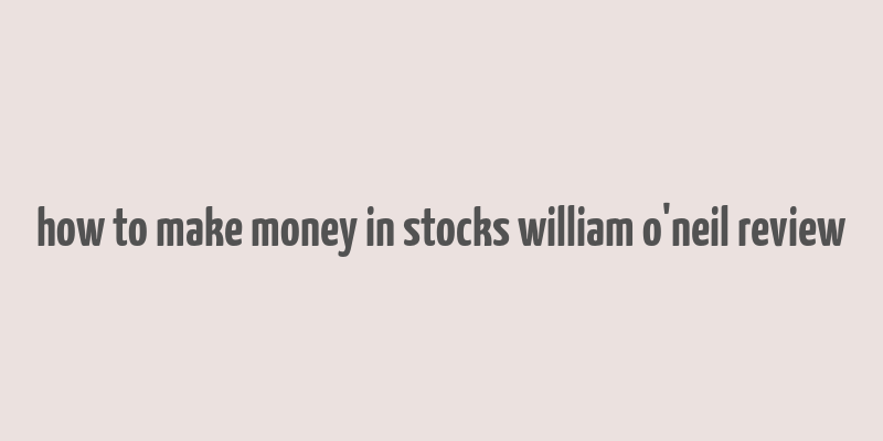 how to make money in stocks william o'neil review