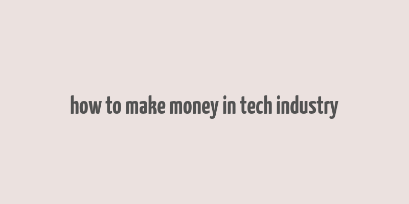 how to make money in tech industry