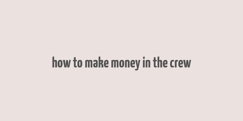 how to make money in the crew