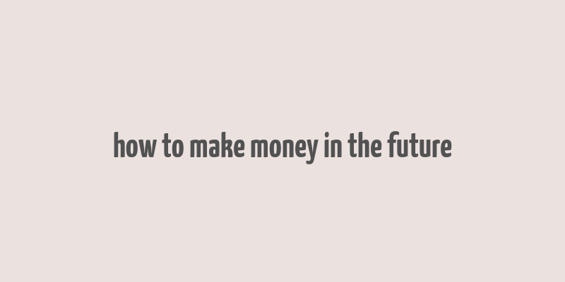 how to make money in the future