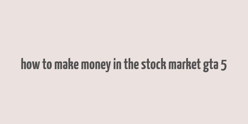 how to make money in the stock market gta 5