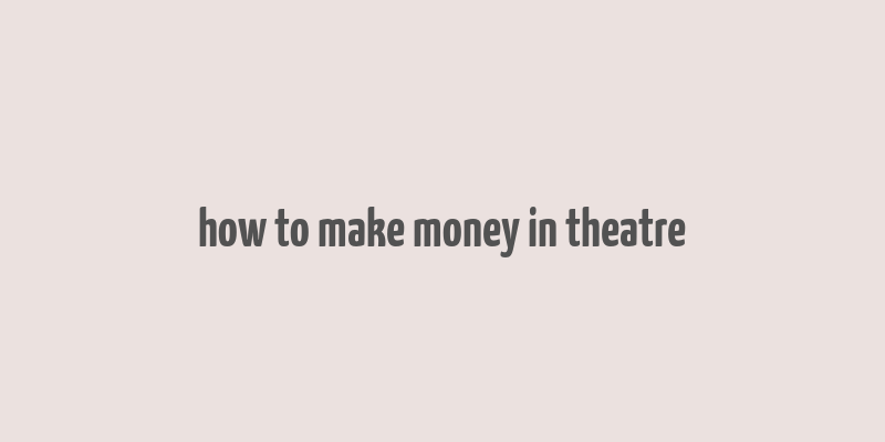 how to make money in theatre