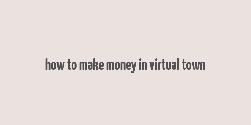 how to make money in virtual town