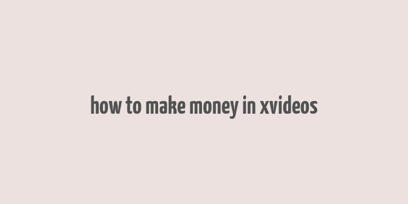 how to make money in xvideos