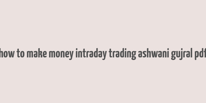 how to make money intraday trading ashwani gujral pdf