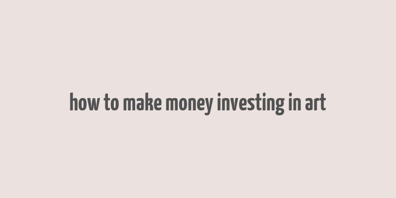 how to make money investing in art