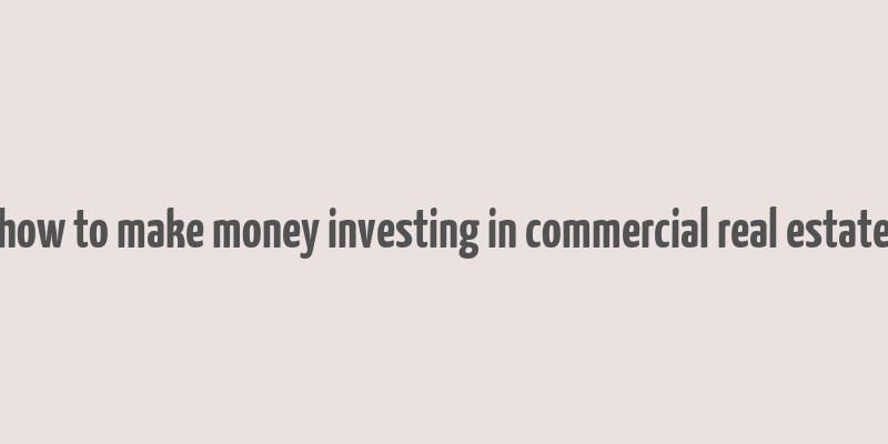 how to make money investing in commercial real estate