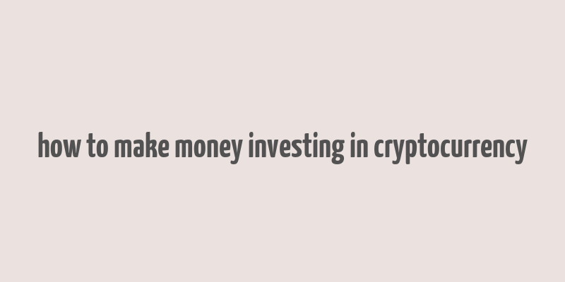 how to make money investing in cryptocurrency