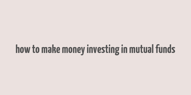 how to make money investing in mutual funds