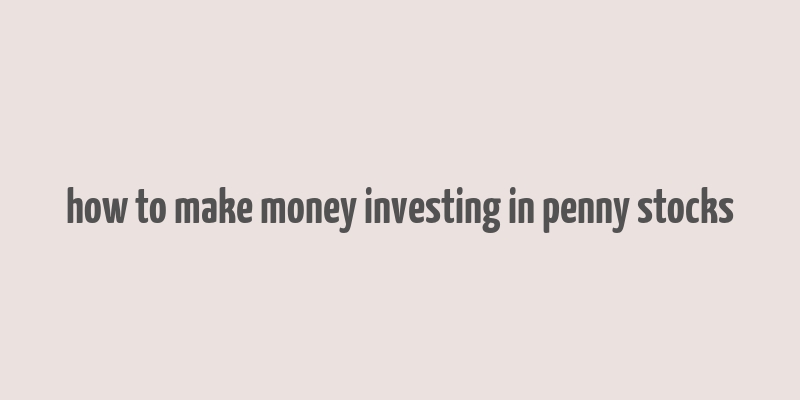 how to make money investing in penny stocks