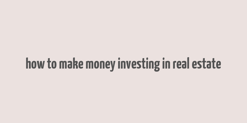 how to make money investing in real estate