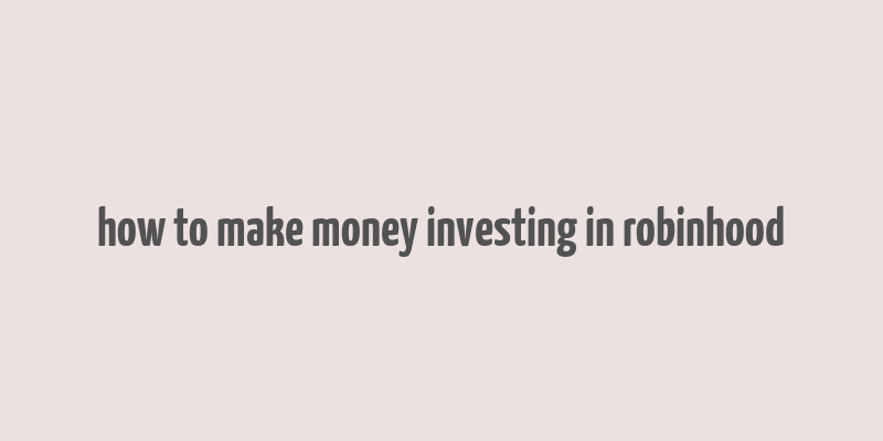 how to make money investing in robinhood