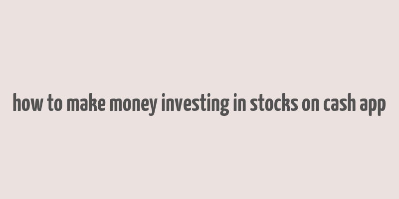 how to make money investing in stocks on cash app