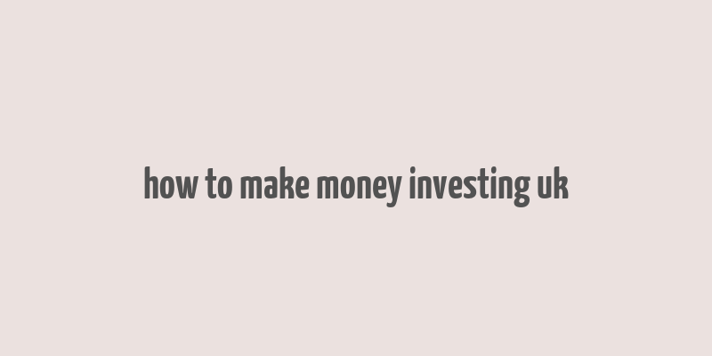 how to make money investing uk