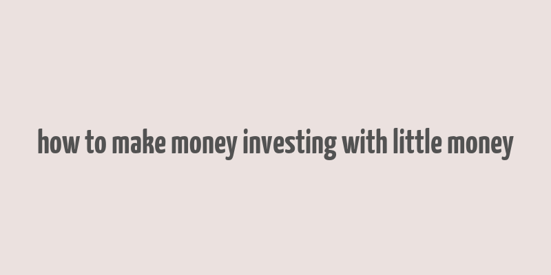 how to make money investing with little money