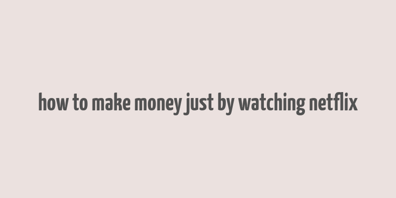 how to make money just by watching netflix