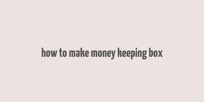 how to make money keeping box