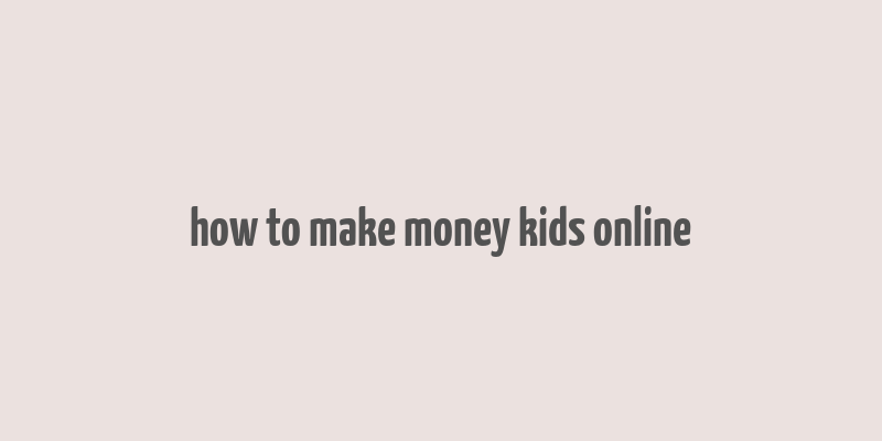 how to make money kids online