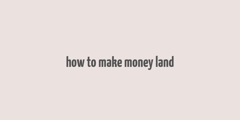 how to make money land