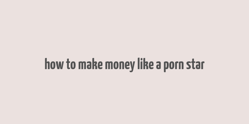 how to make money like a porn star