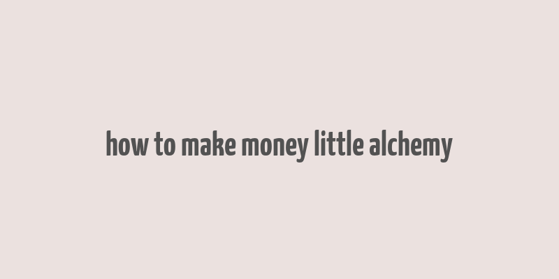 how to make money little alchemy