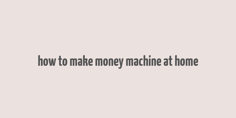 how to make money machine at home