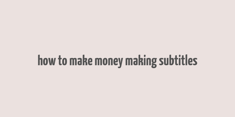 how to make money making subtitles