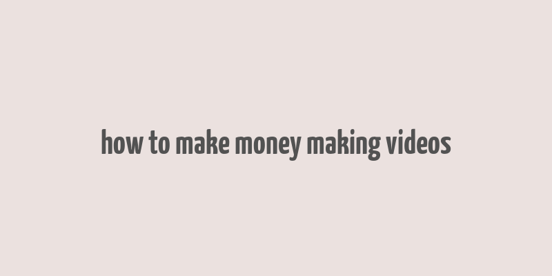 how to make money making videos